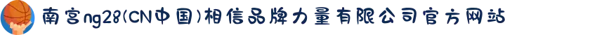 南宫ng28(CN中国)相信品牌力量有限公司官方网站